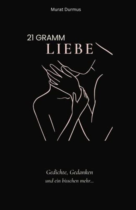 21 Gramm Liebe: Gedichte, Gedanken und ein bisschen mehr...