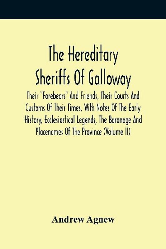 The Hereditary Sheriffs Of Galloway; Their "Forebears" And Friends, Their Courts And Customs Of Their Times, With Notes Of The Early History, Ecclesiastical Legends, The Baronage And Placenames Of The Province (Volume Ii)