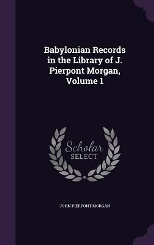 Babylonian Records in the Library of J. Pierpont Morgan, Volume 1