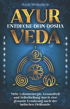 Ayurveda – entdecke dein Dosha: Mehr Lebensenergie, Gesundheit und Selbstheilung durch eine gesunde Ernährung nach der indischen Heilkunde.