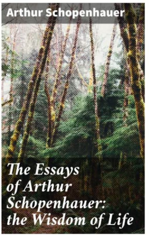 The Essays of Arthur Schopenhauer: the Wisdom of Life