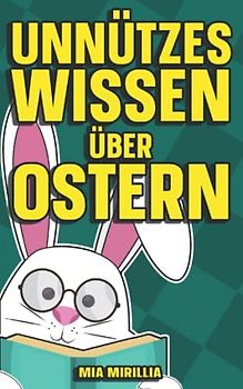 Unnützes Wissen über Ostern: Verrückte Bräuche und kuriose Traditionen über das Osterfest | Mit Allgemeinwissen über Hasen und den Frühling