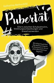 Pubertät – Eltern zwischen Schulwahnsinn, Stimmungsschwankungen und Erwachsenwerden: Mit alltagstauglichen Überlebensstrategien Ihr Kind gelassen durch alle Pubertätsphasen begleiten