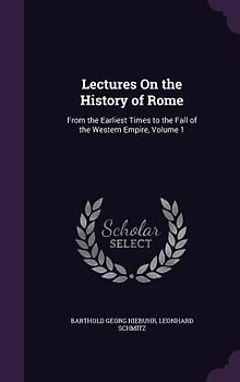 Lectures on the History of Rome: From the Earliest Times to the Fall of the Western Empire, Volume 1