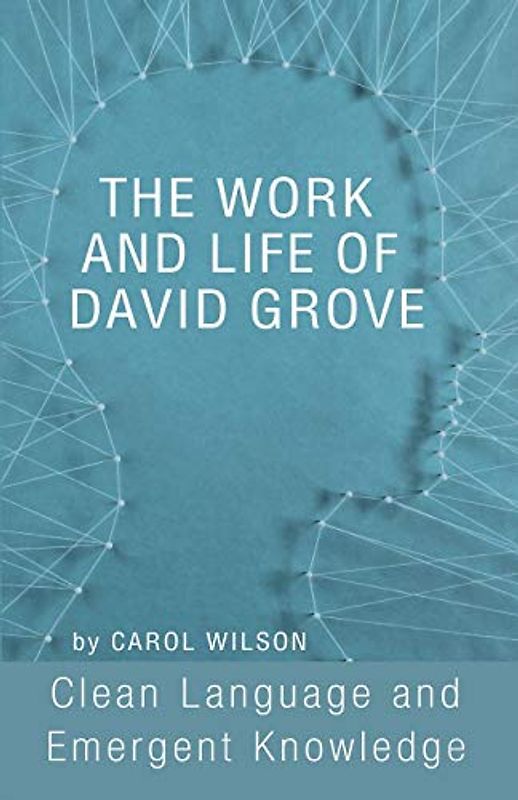 The Work and Life of David Grove: Clean Language and Emergent Knowledge