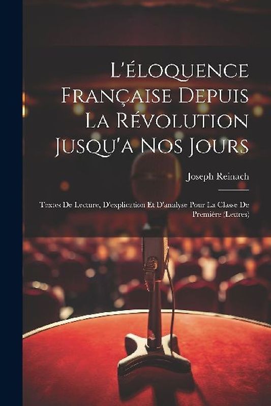 L'éloquence Française Depuis La Révolution Jusqu'a Nos Jours: Textes De Lecture, D'explication Et D'analyse Pour La Classe De Première (Lettres)
