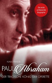 Paul Abraham. Der tragische König der Operette. Eine Biographie