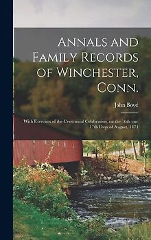Annals and Family Records of Winchester, Conn.: With Exercises of the Centennial Celebration, on the 16th and 17th Days of August, 1871
