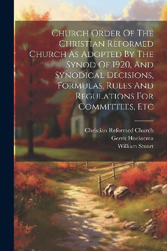Church Order Of The Christian Reformed Church As Adopted By The Synod Of 1920, And Synodical Decisions, Formulas, Rules And Regulations For Committees