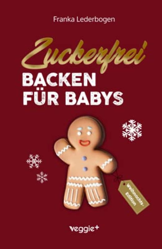 Zuckerfrei Backen für Babys (Weihnachtsedition): Das große Backbuch mit weihnachtlichen Rezepten ohne Zucker speziell für Babys und Kleinkinder