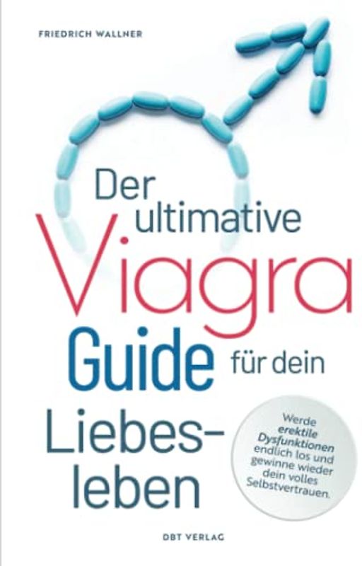 Der ultimative Viagra Guide für dein Liebesleben: Werde erektile Dysfunktionen endlich los und gewinne wieder dein volles Selbstvertrauen