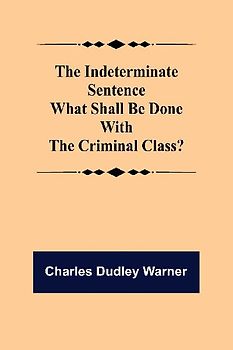 The Indeterminate Sentence What Shall Be Done With The Criminal Class?