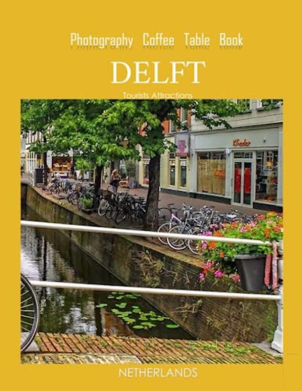 DELFT NETHERLANDS Photography Coffee Table Book Tourists Attractions: A Mind-Blowing Tour of Delft City,Netherlands Photography Coffee Table Book: for ... Images (8.5"*11") Paperback.June 20,2023.