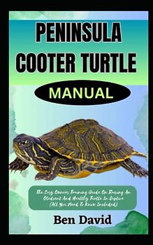 PENINSULA COOTER TURTLE MANUAL: The Easy Owners Training Guide On Raising An Obedient And Healthy Turtle In Captive (All You Need To Know Included)