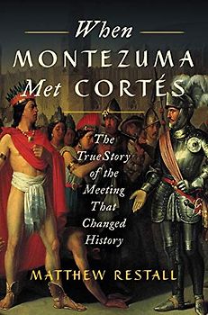 When Montezuma Met Cortés: The True Story of the Meeting that Changed History