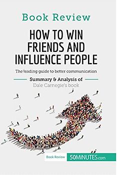 How to Win Friends and Influence People by Dale Carnegie: The leading guide to better communication (Book Review)