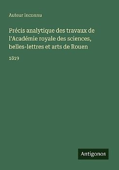 Précis analytique des travaux de l'Académie royale des sciences, belles-lettres et arts de Rouen