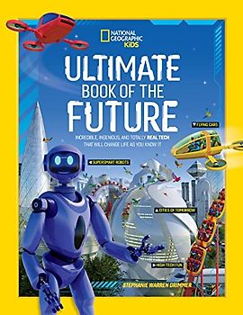 Ultimate Book of the Future: Incredible, Ingenious, and Totally Real Tech that will Change Life as You Know It (National Geographic Kids)