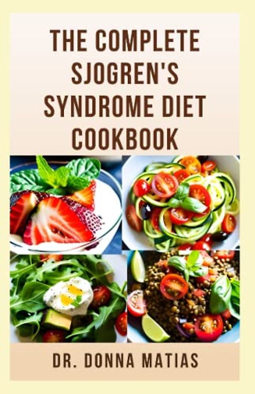 THE COMPLETE SJOGREN'S SYNDROME DIET COOKBOOK: Healthy and Delicious Dietary Approach to Prevent, Reverse and Manage Sjogren and Inflammatory Diseases