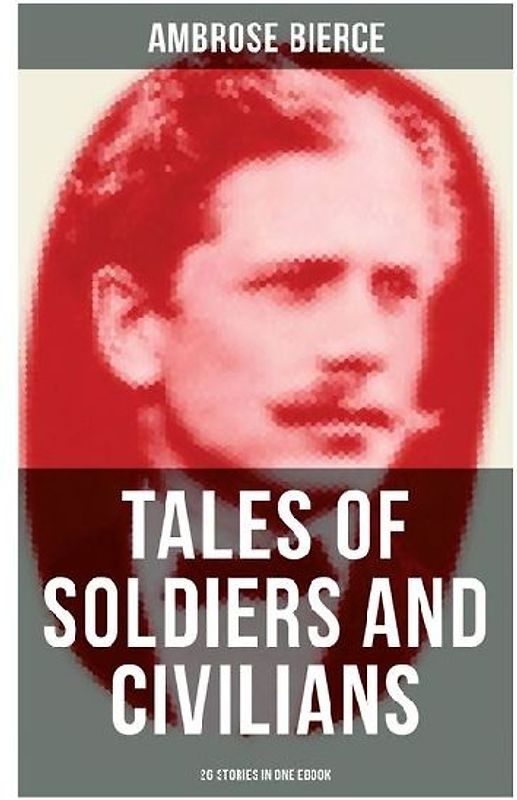 TALES OF SOLDIERS AND CIVILIANS (26 Stories in One eBook)