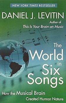 The World in Six Songs: How the Musical Brain Created Human Nature - Daniel J. Levitin