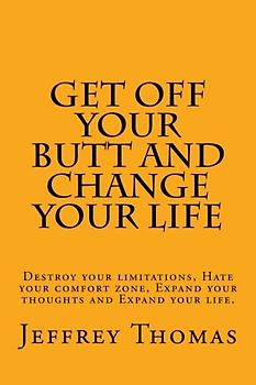 Get off your Butt and change your life: Destroy your limitations, hate your comfort zone, expand your thoughts and expand your life.