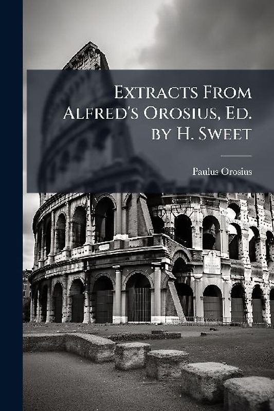 Extracts From Alfred's Orosius, Ed. by H. Sweet