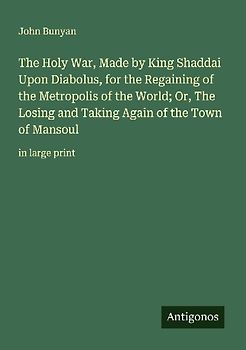 The Holy War, Made by King Shaddai Upon Diabolus, for the Regaining of the Metropolis of the World; Or, The Losing and Taking Again of the Town of Mansoul