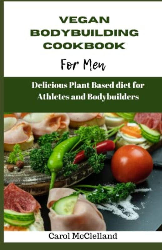Vegan Bodybuilding Cookbook for men: Delicious plant based diet for athletes and bodybuilders