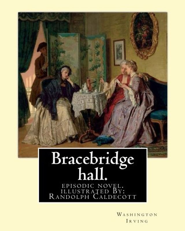 Bracebridge hall. By: Washington Irving, illustrated By: R.(Randolph) Caldecott: episodic novel. Randolph Caldecott ( 22 March 1846 – 12 February ... artist and illustrator, born in Chester.