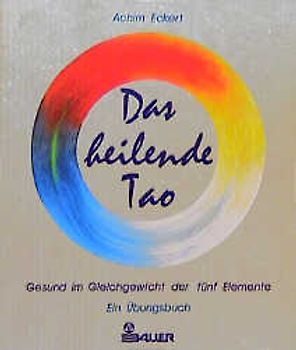 Das heilende Tao. Die Lehre der fünf Elemente. Basiswissen für QiGong und Tai Ji, Akupunktur und Feng Shui