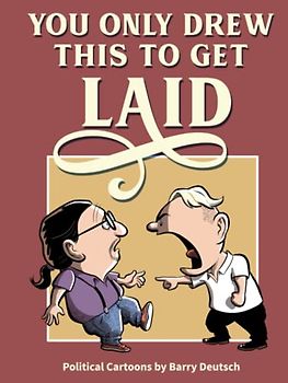 You Only Drew This To Get Laid: Political Cartoons by Barry Deutsch (Political Cartoon Collections by Barry Deutsch, Band 1)