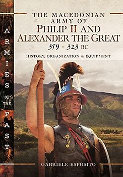 The Macedonian Army of Philip II and Alexander the Great, 359-323 Bc: History, Organization and Equipment (Armies of the Past)