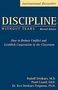 Discipline Without Tears: How to Reduce Conflict and Establish Cooperation in the Classroom, Revised Edition: How to Reduce Conflict and Establish Cooperation in the Classroom