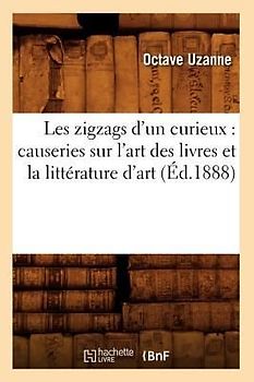 Les Zigzags d'Un Curieux: Causeries Sur l'Art Des Livres Et La Littérature d'Art (Éd.1888)