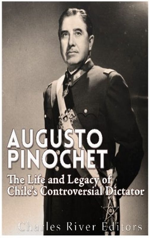 Augusto Pinochet: The Life and Legacy of Chile’s Controversial Dictator