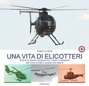 Una vita di elicotteri. Ricordi di missioni compiute con i mezzi in dotazione alle Forze Armate e società civili italiane
