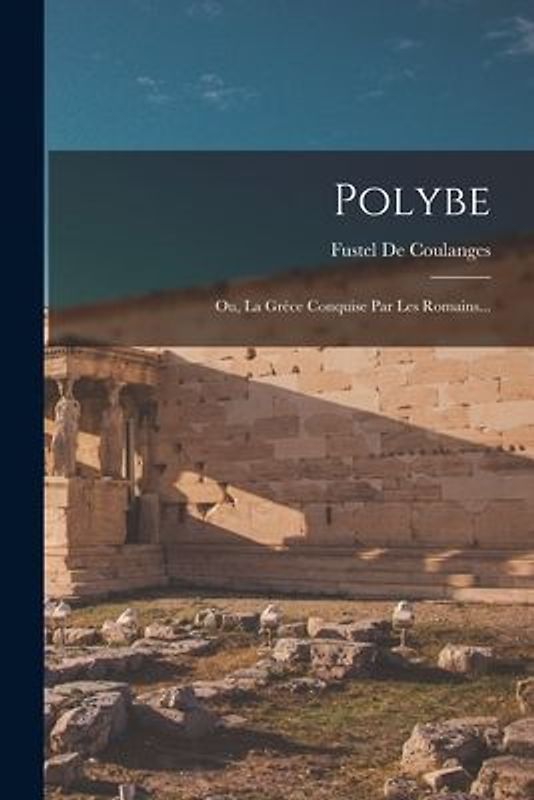 Polybe: Ou, La Grèce Conquise Par Les Romains...