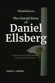 Whistleblower: The Untold Story of Daniel Ellsberg: Courage, Secrets, and the Battle for Truth in the Heart of Power (John A. Jones series, Band 29)