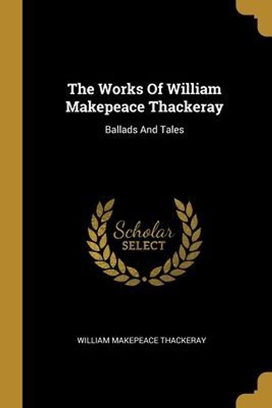 The Works Of William Makepeace Thackeray: Ballads And Tales