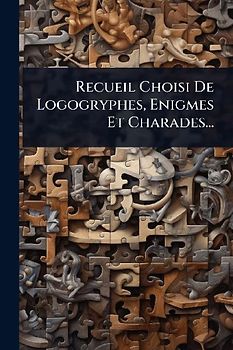 Recueil Choisi De Logogryphes, Enigmes Et Charades...