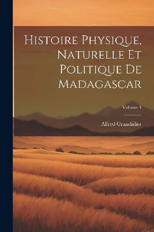 Histoire Physique, Naturelle Et Politique De Madagascar; Volume 4