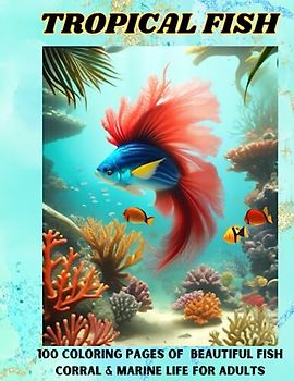 TROPICAL FISH: 100 Coloring Pages Of Beautiful Fish, Corral & Marine Life For Adults