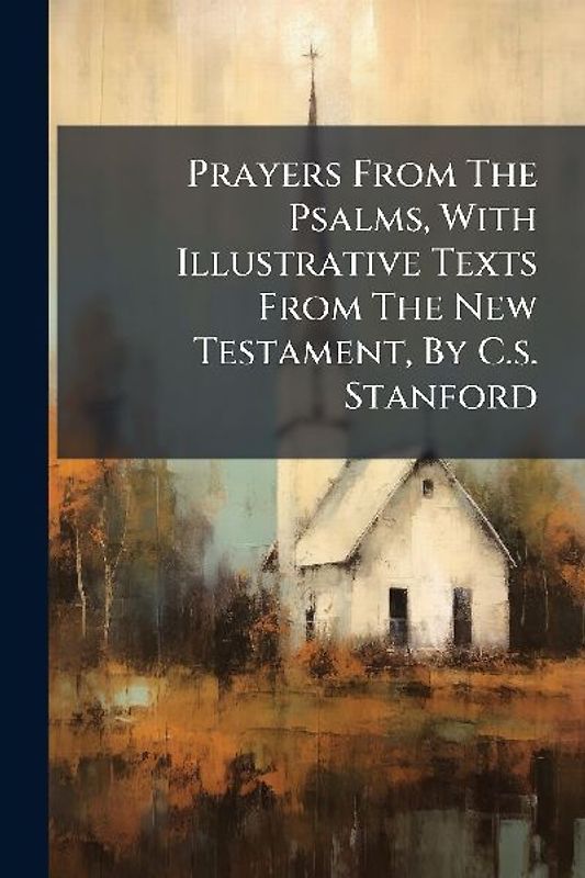 Prayers From The Psalms, With Illustrative Texts From The New Testament, By C.s. Stanford