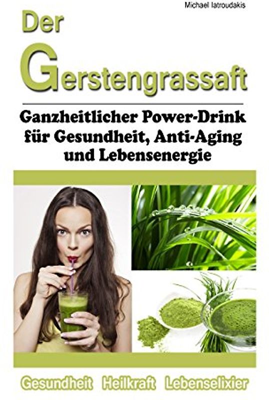 Der Gerstengrassaft: Ganzheitlicher Power-Drink für Gesundheit, Anti-Aging und Lebensenergie [WISSEN KOMPAKT] - Iatroudakis, Michael