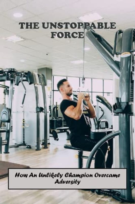 The Unstoppable Force: How An Unlikely Champion Overcame Adversity