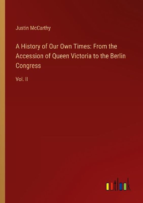 A History of Our Own Times: From the Accession of Queen Victoria to the Berlin Congress