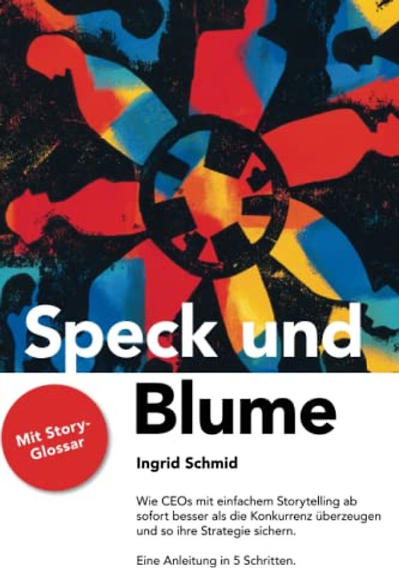 Speck und Blume: Wie CEOs mit einfachem Storytelling ab sofort besser als die Konkurrenz überzeugen und so ihre Strategie sichern. Eine Anleitung in 5 Schritten.