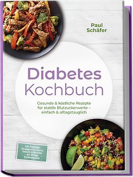 Diabetes Kochbuch: Gesunde & köstliche Rezepte für stabile Blutzuckerwerte – einfach & alltagstauglich– inkl. Frühstück, Hauptgerichte, Snacks, Desserts & Getränke – mit 30-Tage-Ernährungsplan