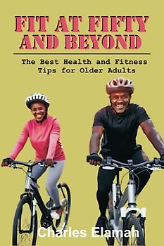 Fit at Fifty And Beyond: The Best Health and Fitness Tips for Older Adults (Fit For Life)